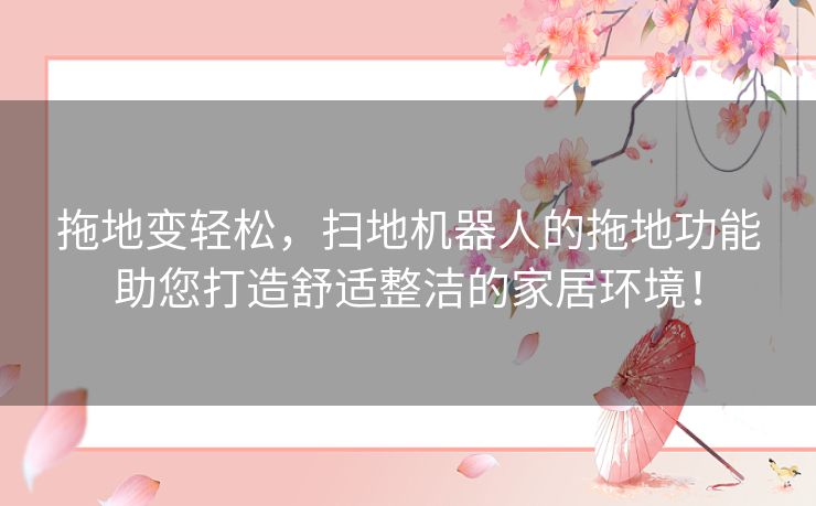 拖地变轻松，扫地机器人的拖地功能助您打造舒适整洁的家居环境！