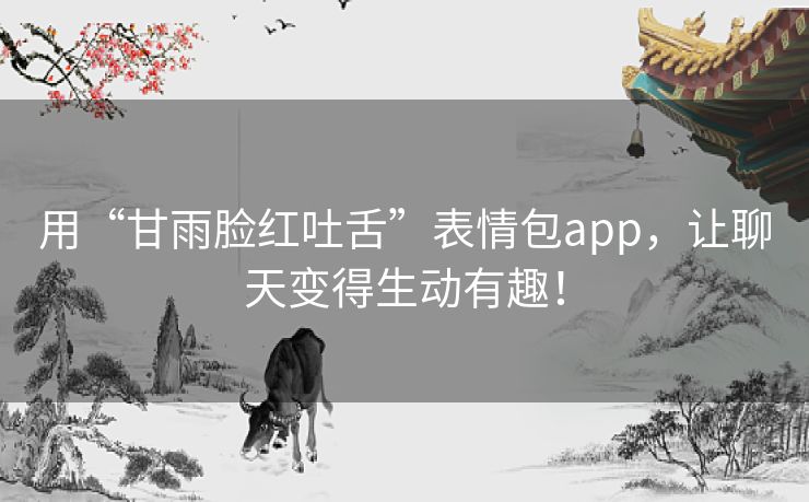 用“甘雨脸红吐舌”表情包app，让聊天变得生动有趣！