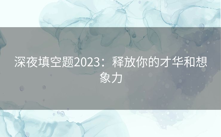 深夜填空题2023：释放你的才华和想象力