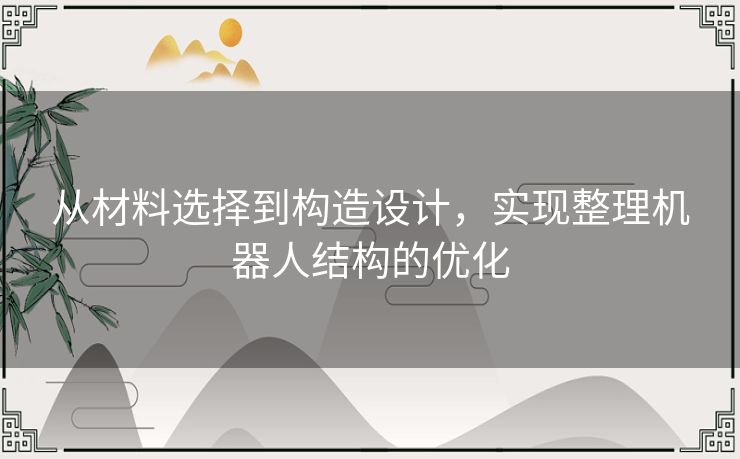 从材料选择到构造设计，实现整理机器人结构的优化