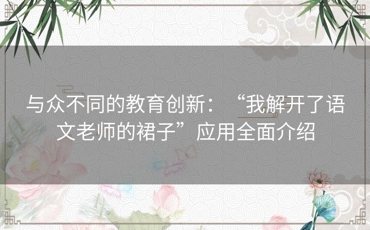 与众不同的教育创新：“我解开了语文老师的裙子”应用全面介绍