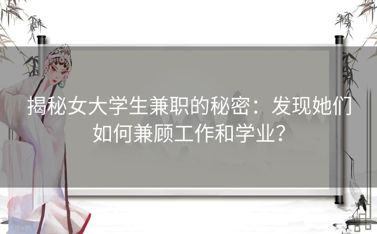 揭秘女大学生兼职的秘密：发现她们如何兼顾工作和学业？