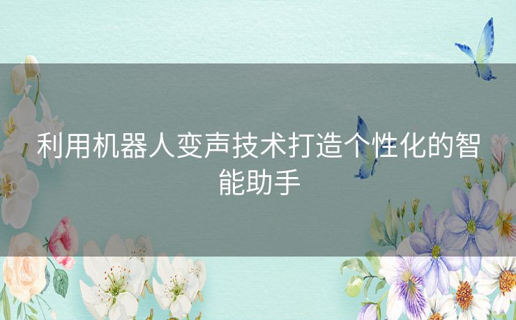 利用机器人变声技术打造个性化的智能助手