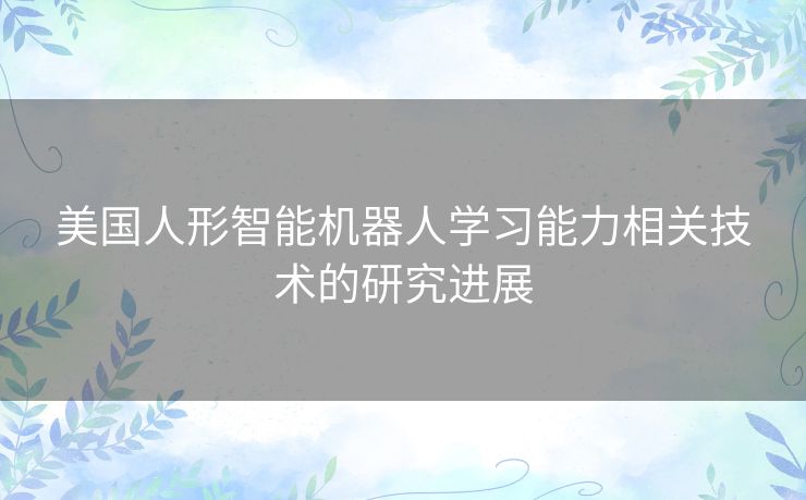 美国人形智能机器人学习能力相关技术的研究进展