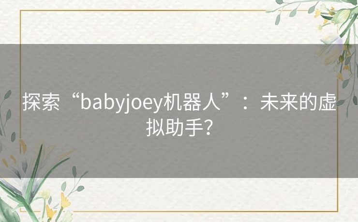 探索“babyjoey机器人”：未来的虚拟助手？