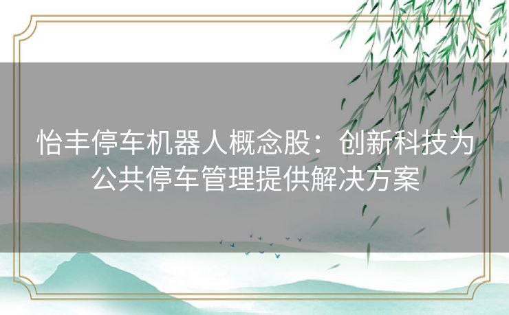 怡丰停车机器人概念股：创新科技为公共停车管理提供解决方案