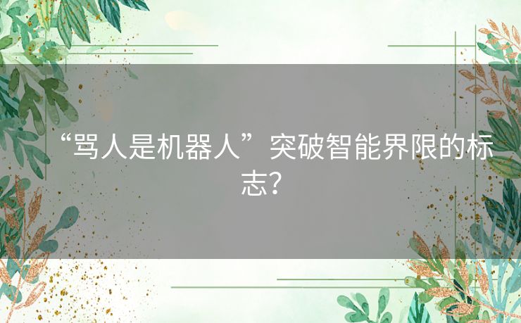 “骂人是机器人”突破智能界限的标志？