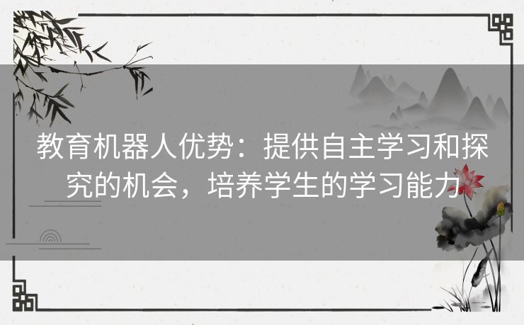 教育机器人优势：提供自主学习和探究的机会，培养学生的学习能力