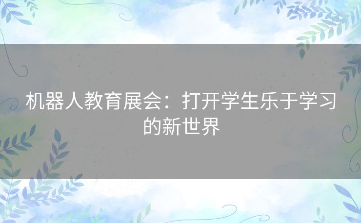 机器人教育展会：打开学生乐于学习的新世界