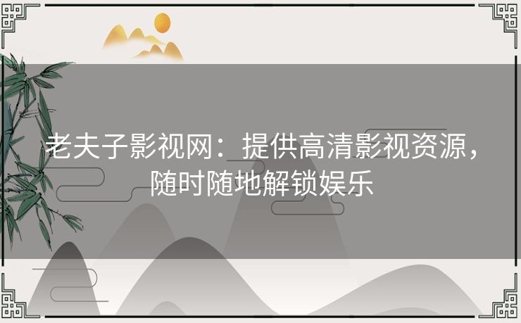 老夫子影视网：提供高清影视资源，随时随地解锁娱乐