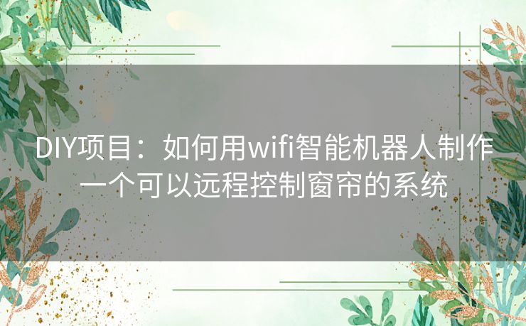 DIY项目：如何用wifi智能机器人制作一个可以远程控制窗帘的系统