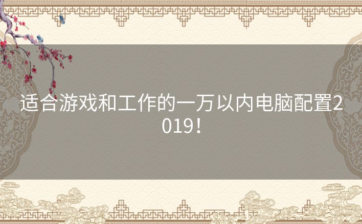 适合游戏和工作的一万以内电脑配置2019！