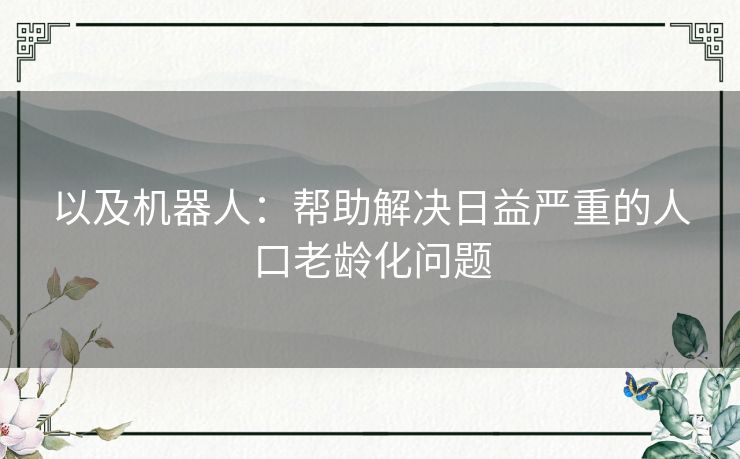 以及机器人：帮助解决日益严重的人口老龄化问题