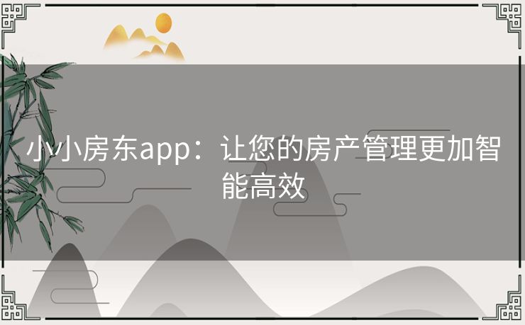 小小房东app：让您的房产管理更加智能高效