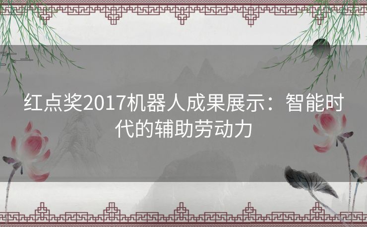 红点奖2017机器人成果展示：智能时代的辅助劳动力