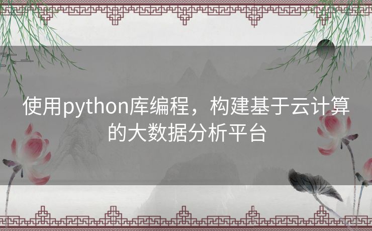 使用python库编程，构建基于云计算的大数据分析平台