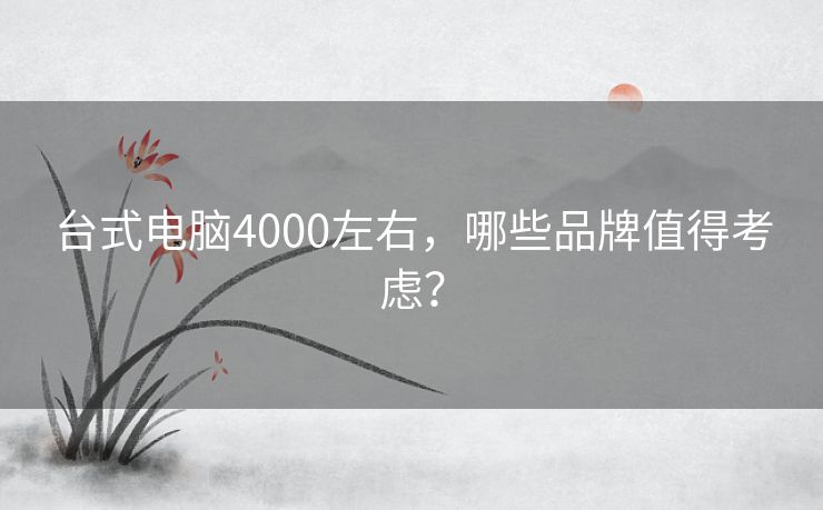 台式电脑4000左右，哪些品牌值得考虑？