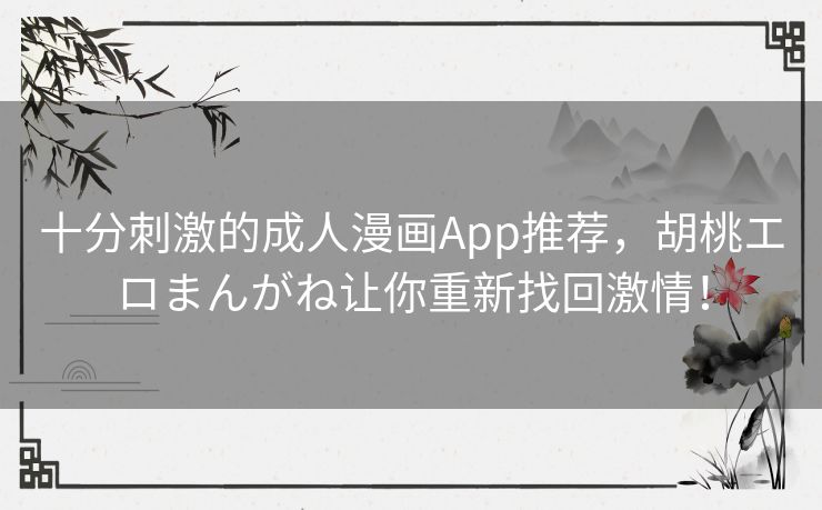 十分刺激的成人漫画App推荐，胡桃エロまんがね让你重新找回激情！