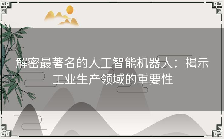 解密最著名的人工智能机器人：揭示工业生产领域的重要性