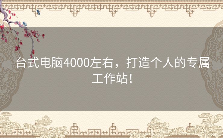 台式电脑4000左右，打造个人的专属工作站！