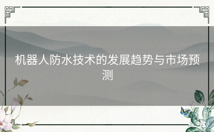 机器人防水技术的发展趋势与市场预测