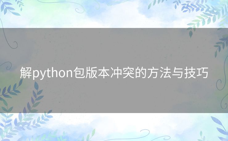 解python包版本冲突的方法与技巧