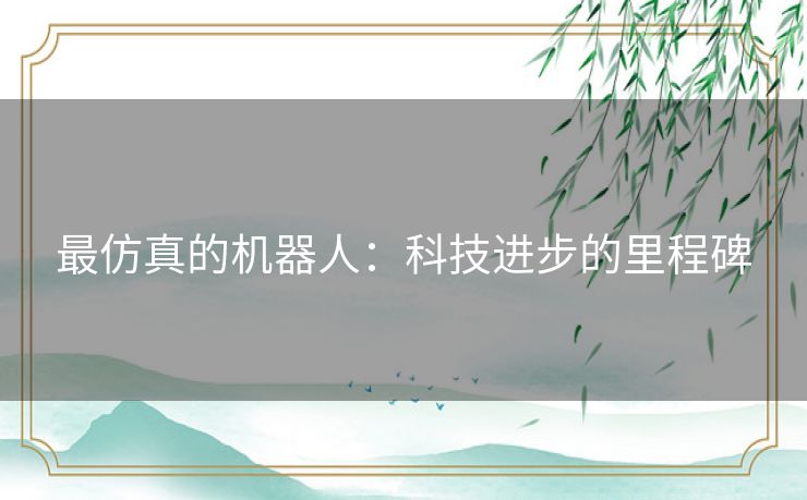 最仿真的机器人：科技进步的里程碑