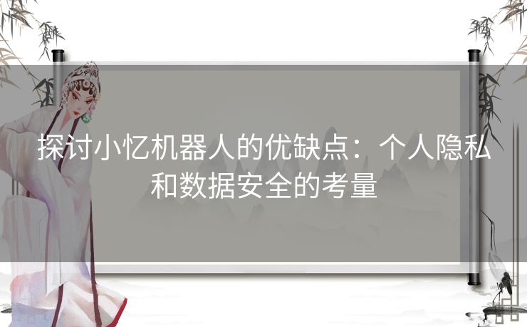 探讨小忆机器人的优缺点：个人隐私和数据安全的考量