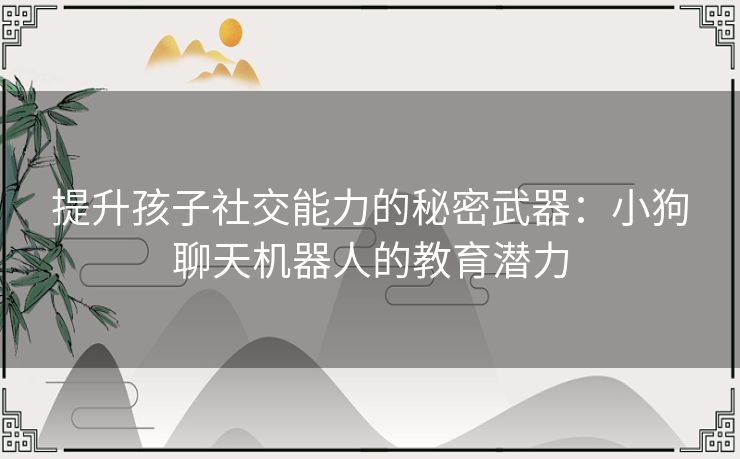 提升孩子社交能力的秘密武器：小狗聊天机器人的教育潜力