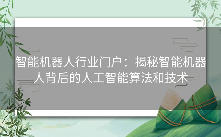 智能机器人行业门户：揭秘智能机器人背后的人工智能算法和技术