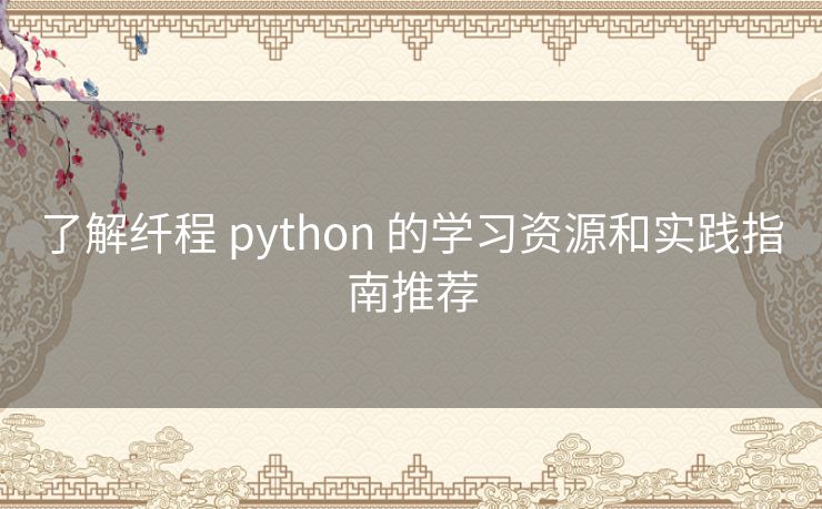 了解纤程 python 的学习资源和实践指南推荐