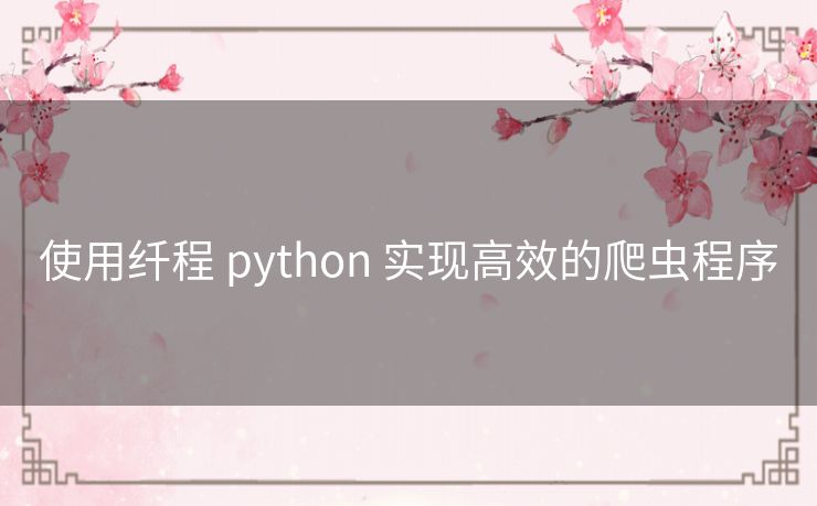 使用纤程 python 实现高效的爬虫程序