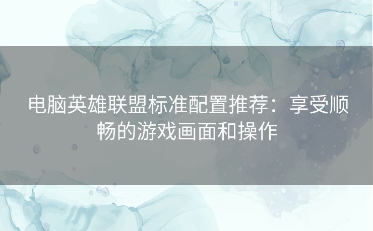 电脑英雄联盟标准配置推荐：享受顺畅的游戏画面和操作