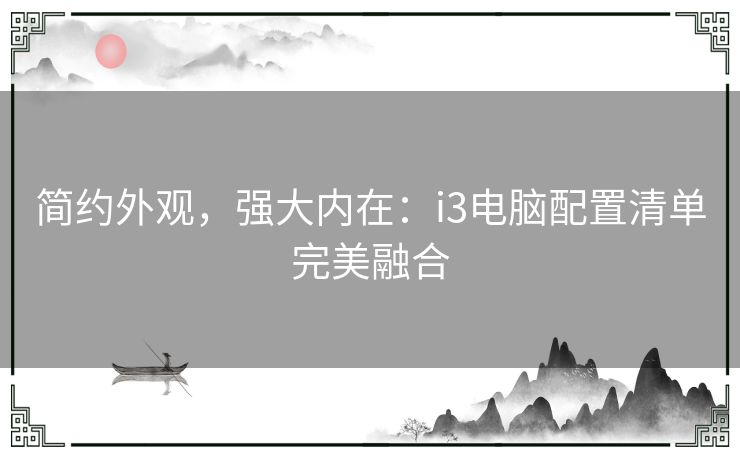 简约外观，强大内在：i3电脑配置清单完美融合