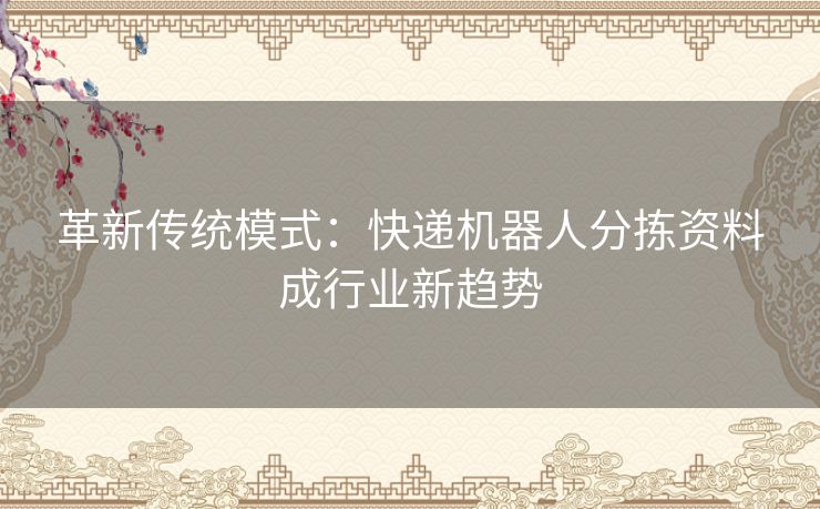 革新传统模式：快递机器人分拣资料成行业新趋势