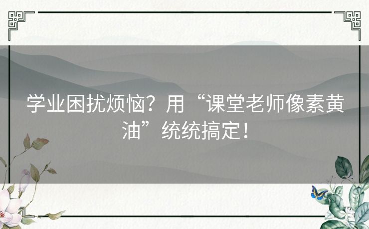 学业困扰烦恼？用“课堂老师像素黄油”统统搞定！