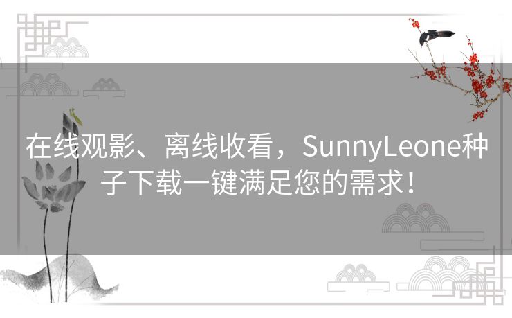 在线观影、离线收看，SunnyLeone种子下载一键满足您的需求！