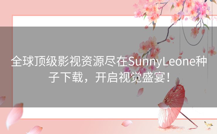 全球顶级影视资源尽在SunnyLeone种子下载，开启视觉盛宴！