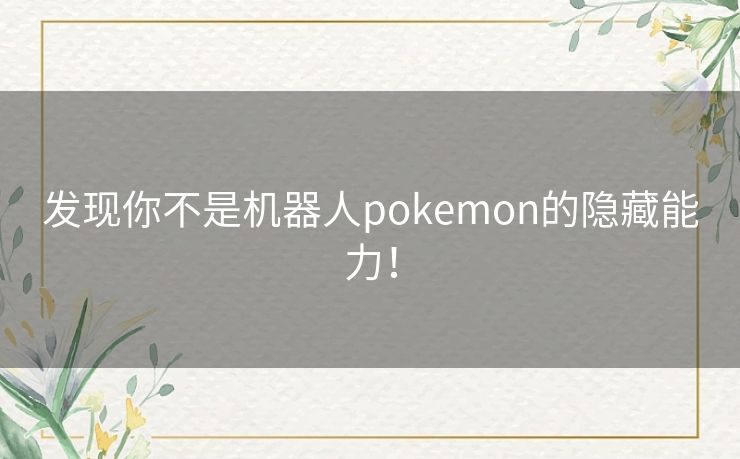 发现你不是机器人pokemon的隐藏能力！