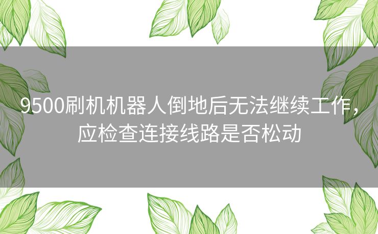 9500刷机机器人倒地后无法继续工作，应检查连接线路是否松动