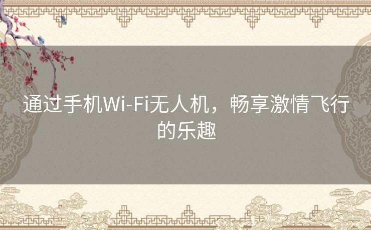 通过手机Wi-Fi无人机，畅享激情飞行的乐趣