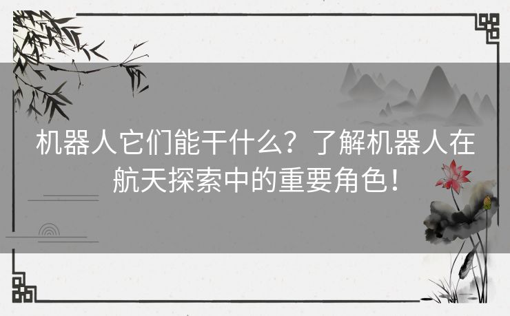 机器人它们能干什么？了解机器人在航天探索中的重要角色！