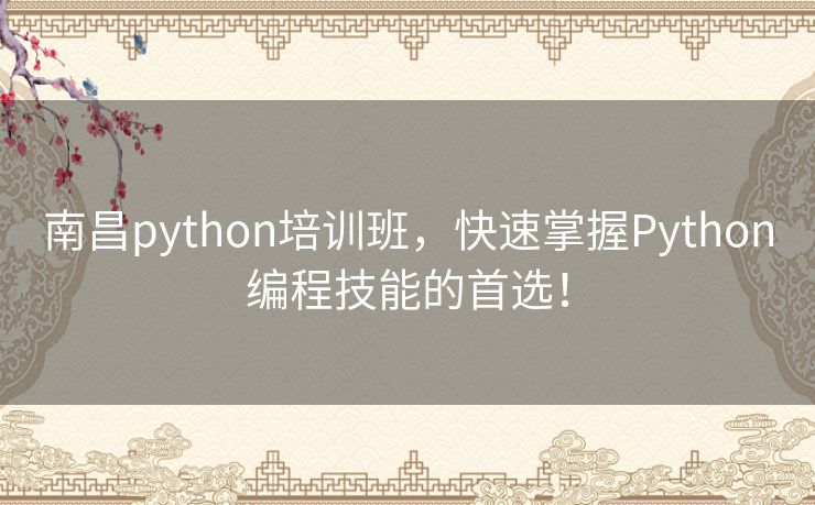 南昌python培训班，快速掌握Python编程技能的首选！