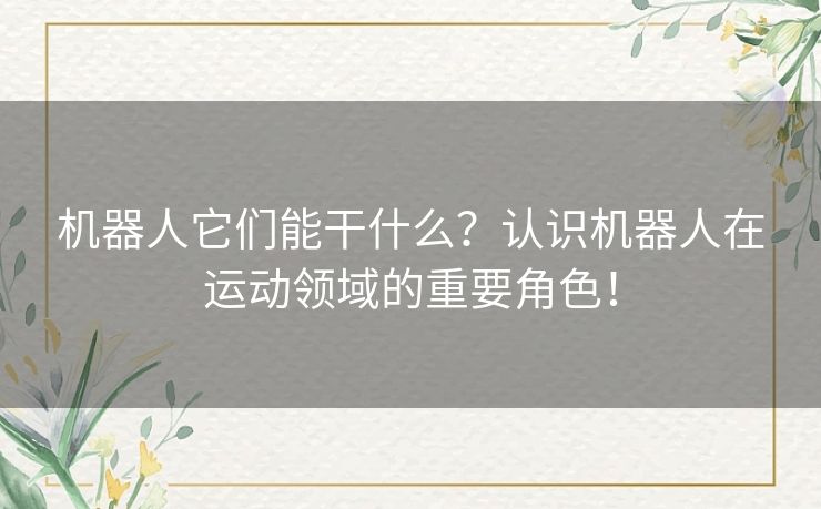 机器人它们能干什么？认识机器人在运动领域的重要角色！