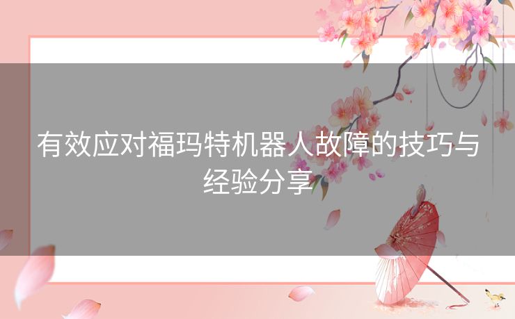 有效应对福玛特机器人故障的技巧与经验分享