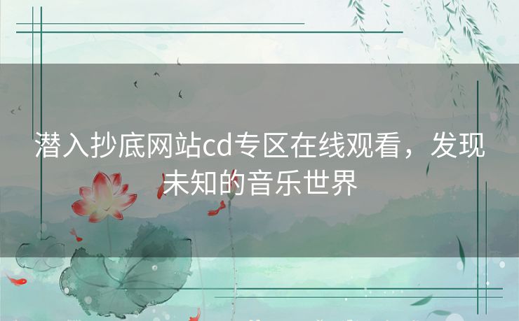 潜入抄底网站cd专区在线观看，发现未知的音乐世界