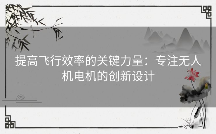 提高飞行效率的关键力量：专注无人机电机的创新设计