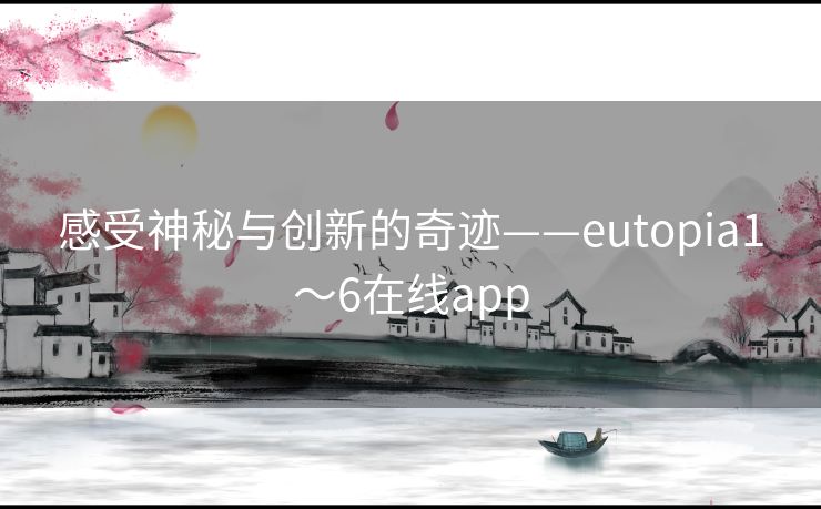 感受神秘与创新的奇迹——eutopia1～6在线app