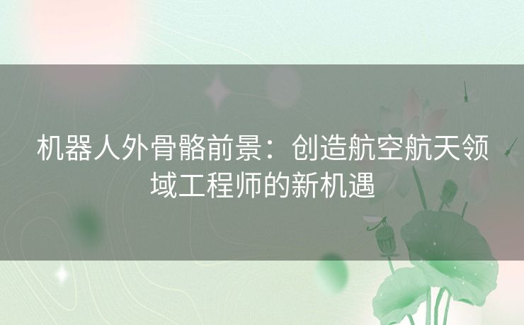 机器人外骨骼前景：创造航空航天领域工程师的新机遇