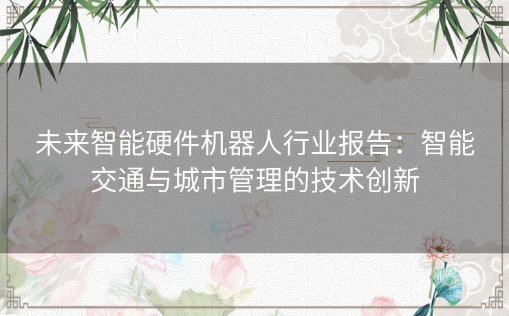 未来智能硬件机器人行业报告：智能交通与城市管理的技术创新